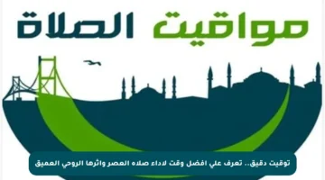 توقيت دقيق.. تعرف على أفضل وقت لأداء صلاة العصر وأثرها الروحي العميق